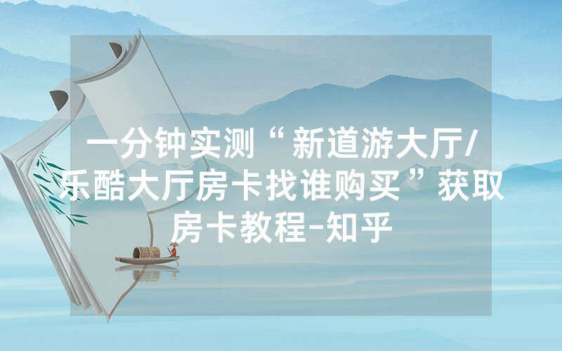 一分钟实测“新道游大厅/乐酷大厅房卡找谁购买”获取房卡教程-知乎