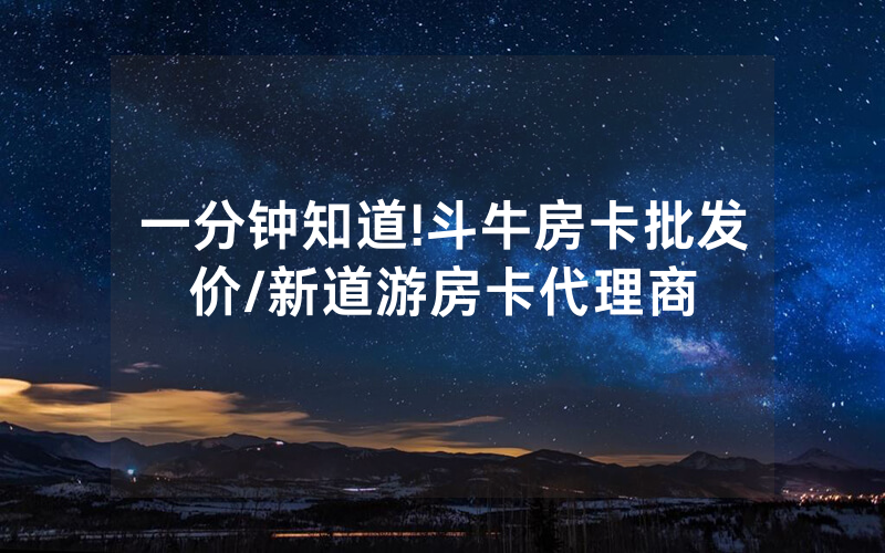 一分钟知道!斗牛房卡批发价/新道游房卡代理商
