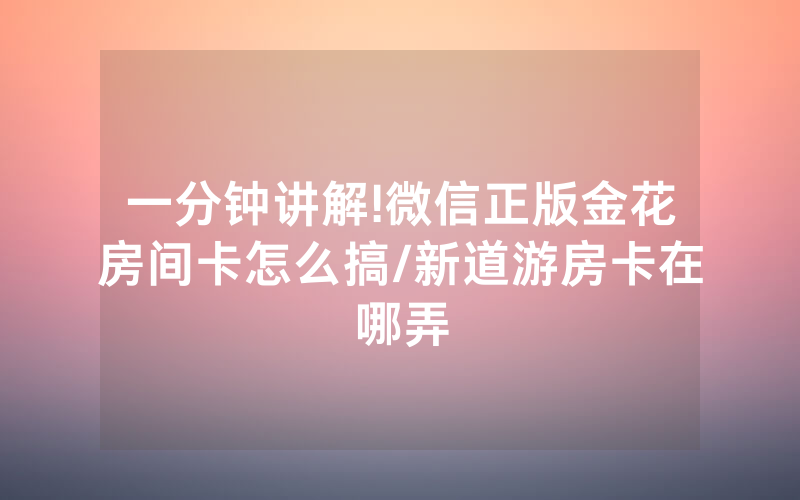 一分钟讲解!微信正版金花房间卡怎么搞/新道游房卡在哪弄
