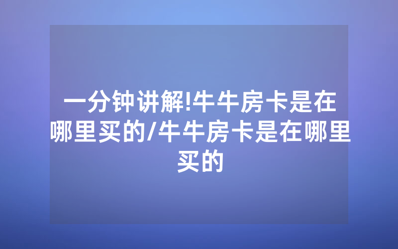 一分钟讲解!牛牛房卡是在哪里买的/牛牛房卡是在哪里买的