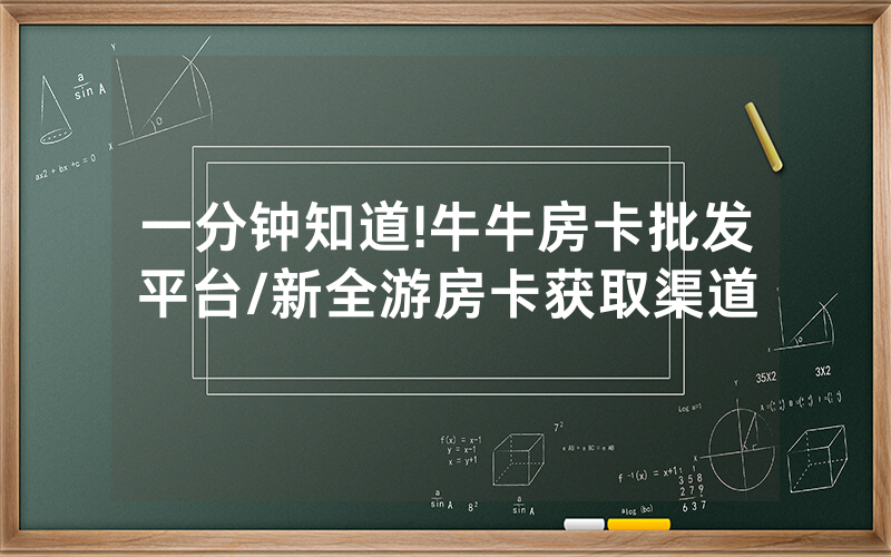 一分钟知道!牛牛房卡批发平台/新全游房卡获取渠道