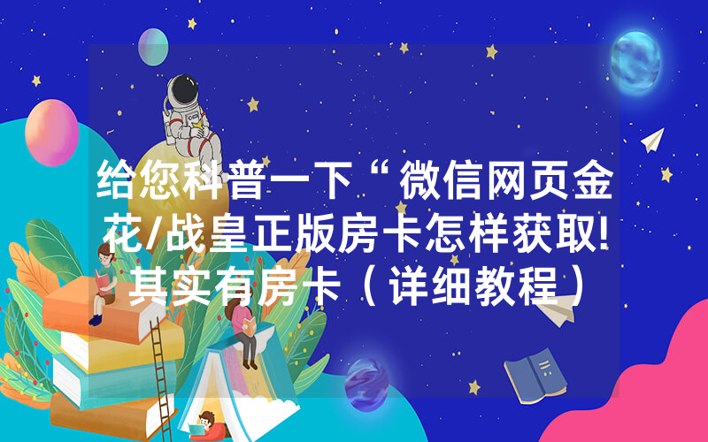 给您科普一下“微信网页金花/战皇正版房卡怎样获取!其实有房卡（详细教程）