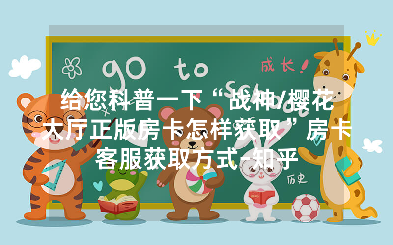 给您科普一下“战神/樱花大厅正版房卡怎样获取”房卡客服获取方式-知乎