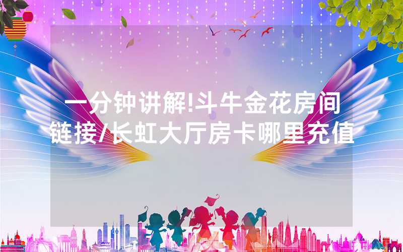 一分钟讲解!斗牛金花房间链接/长虹大厅房卡哪里充值