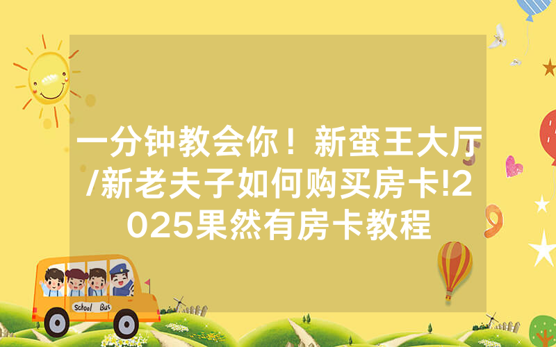 一分钟教会你！新蛮王大厅/新老夫子如何购买房卡!2025果然有房卡教程