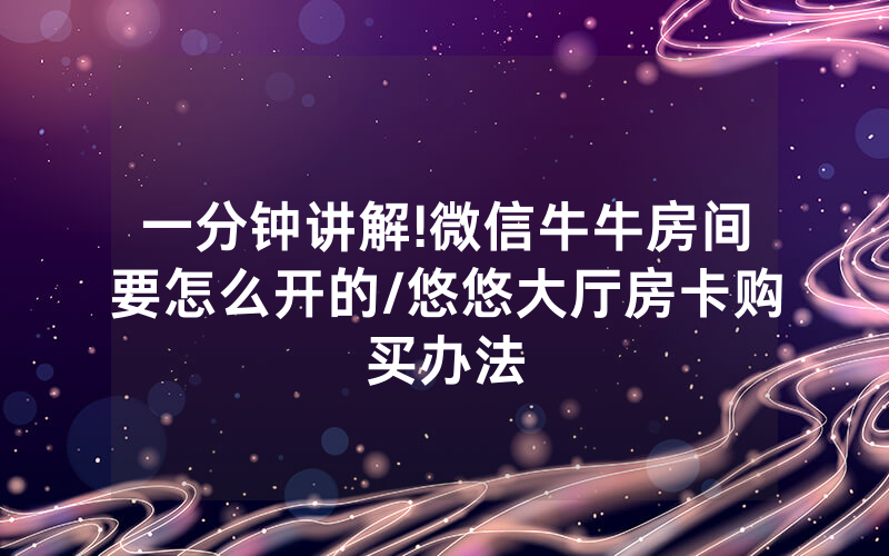 一分钟讲解!微信牛牛房间要怎么开的/悠悠大厅房卡购买办法