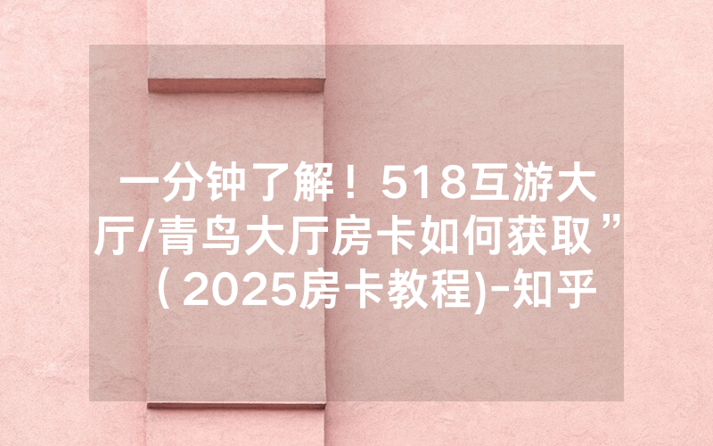 一分钟了解！518互游大厅/青鸟大厅房卡如何获取”（2025房卡教程)-知乎