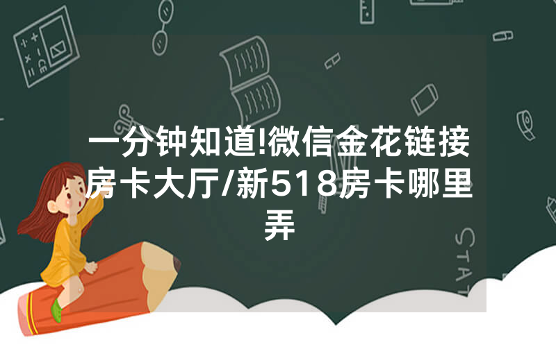 一分钟知道!微信金花链接房卡大厅/新518房卡哪里弄