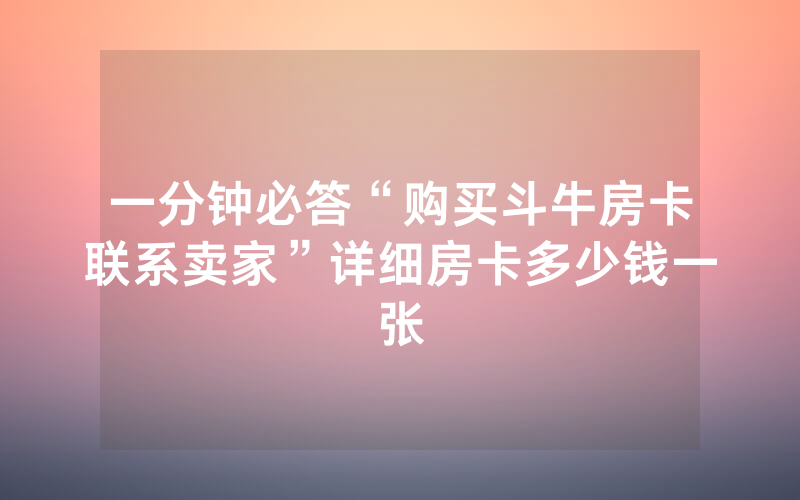 一分钟必答“购买斗牛房卡联系卖家”详细房卡多少钱一张