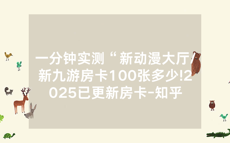 一分钟实测“新动漫大厅/新九游房卡100张多少!2025已更新房卡-知乎