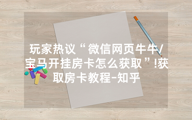 玩家热议“微信网页牛牛/宝马开挂房卡怎么获取”!获取房卡教程-知乎