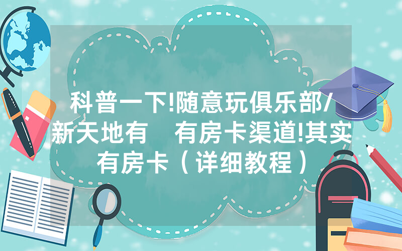 科普一下!随意玩俱乐部/新天地有沒有房卡渠道!其实有房卡（详细教程）