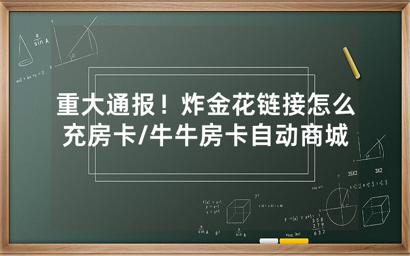 重大通报！炸金花链接怎么充房卡/牛牛房卡自动商城