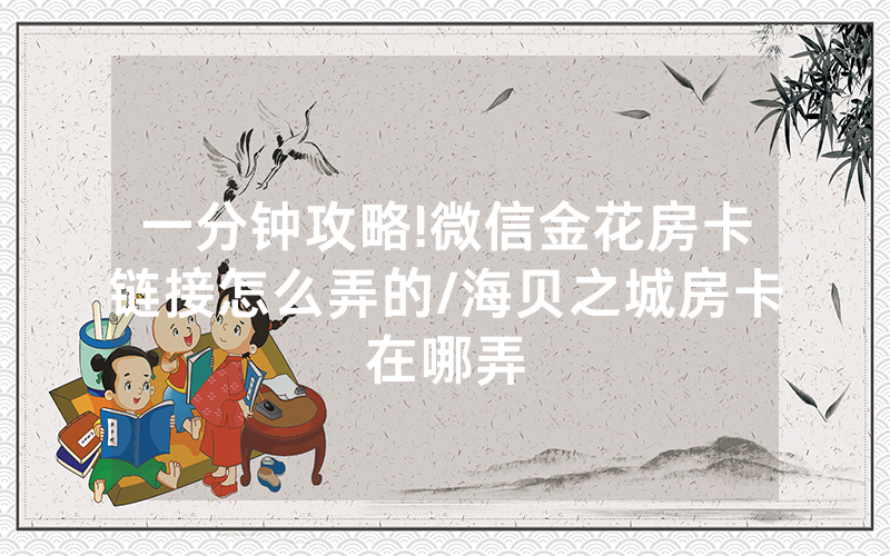 一分钟攻略!微信金花房卡链接怎么弄的/海贝之城房卡在哪弄