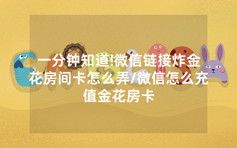 一分钟知道!微信链接炸金花房间卡怎么弄/微信怎么充值金花房卡