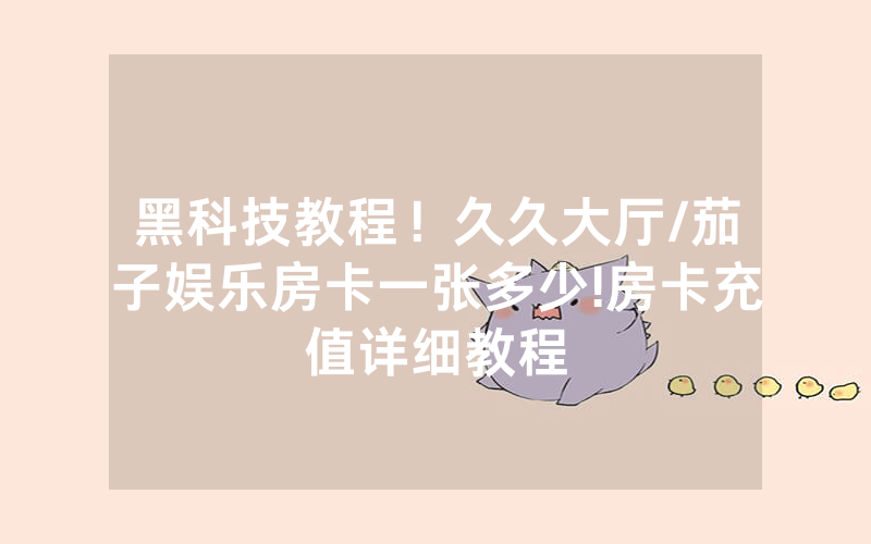 黑科技教程！久久大厅/茄子娱乐房卡一张多少!房卡充值详细教程
