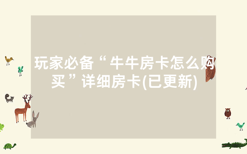 玩家必备“牛牛房卡怎么购买”详细房卡(已更新)