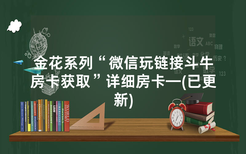 金花系列“微信玩链接斗牛房卡获取”详细房卡—(已更新)