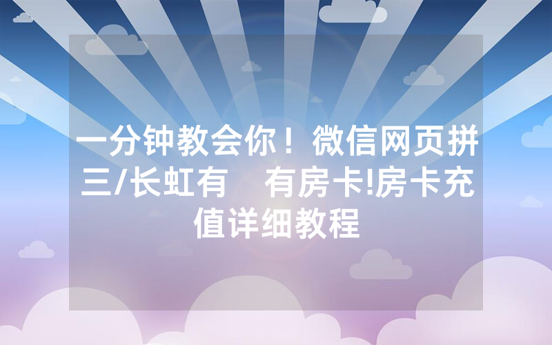 一分钟教会你！微信网页拼三/长虹有沒有房卡!房卡充值详细教程