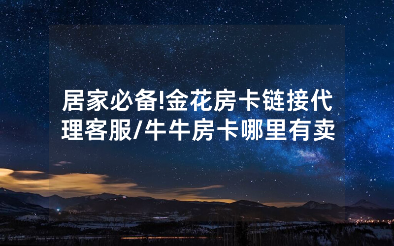 居家必备!金花房卡链接代理客服/牛牛房卡哪里有卖