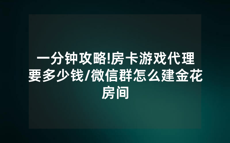 一分钟攻略!房卡游戏代理要多少钱/微信群怎么建金花房间