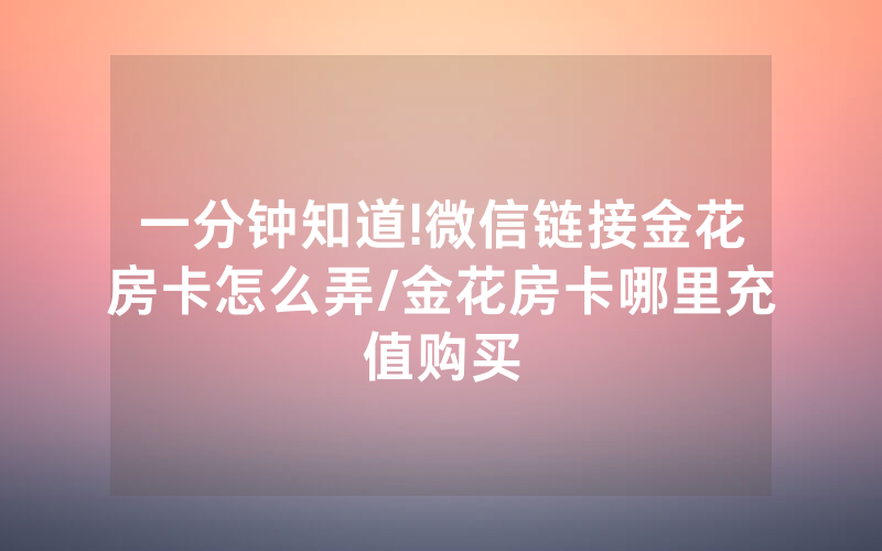 一分钟知道!微信链接金花房卡怎么弄/金花房卡哪里充值购买
