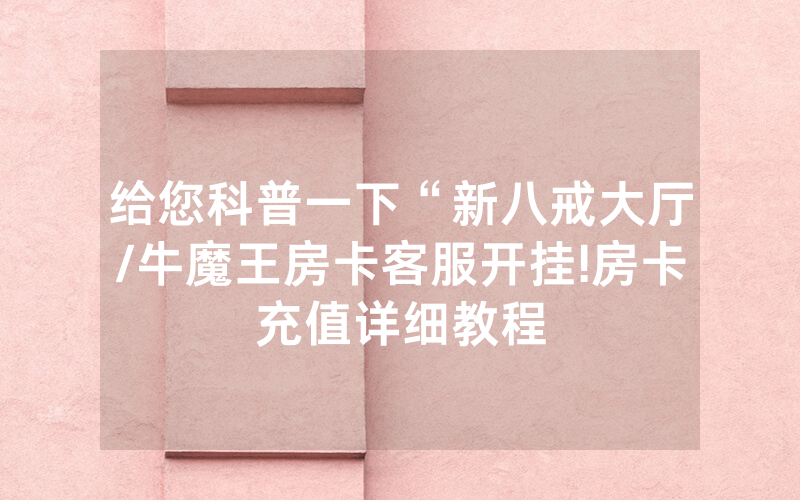 给您科普一下“新八戒大厅/牛魔王房卡客服开挂!房卡充值详细教程