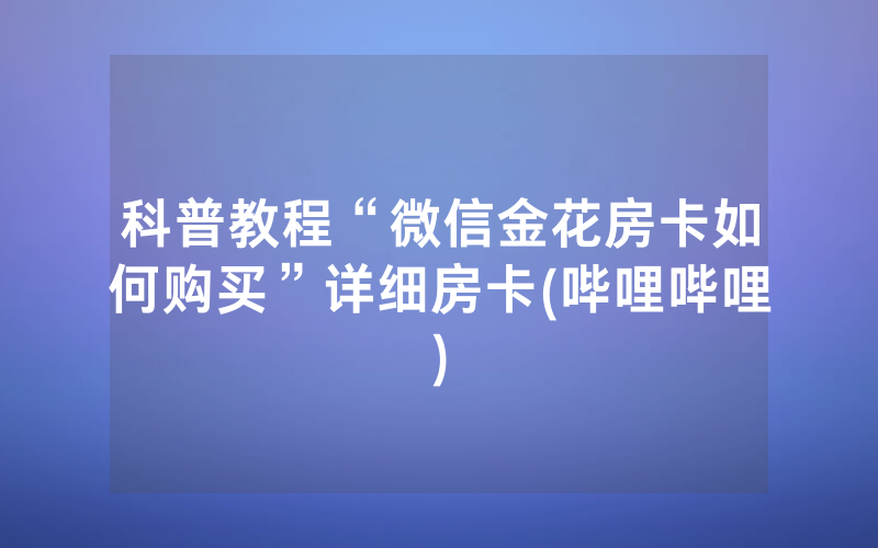 科普教程“微信金花房卡如何购买”详细房卡(哔哩哔哩)