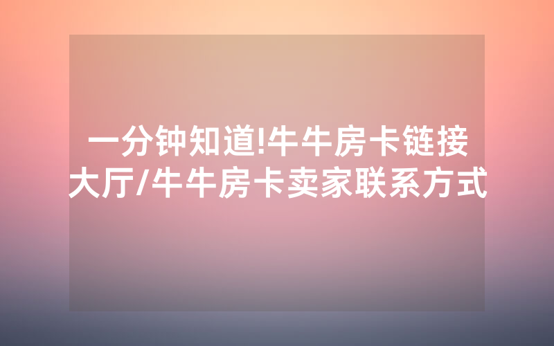 一分钟知道!牛牛房卡链接大厅/牛牛房卡卖家联系方式