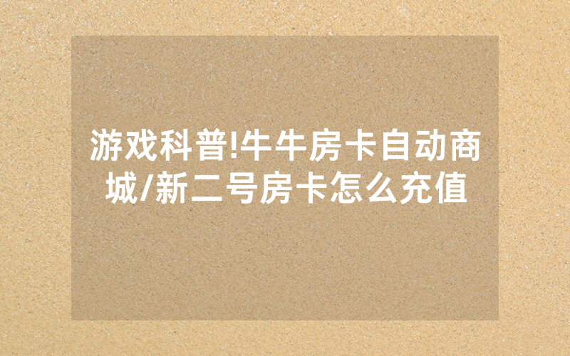 游戏科普!牛牛房卡自动商城/新二号房卡怎么充值