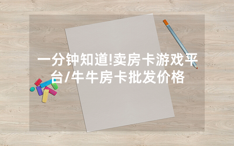 一分钟知道!卖房卡游戏平台/牛牛房卡批发价格