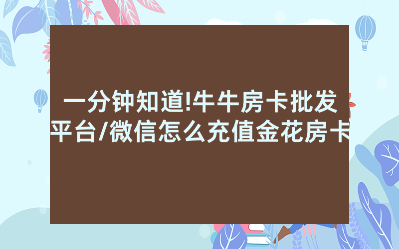一分钟知道!牛牛房卡批发平台/微信怎么充值金花房卡