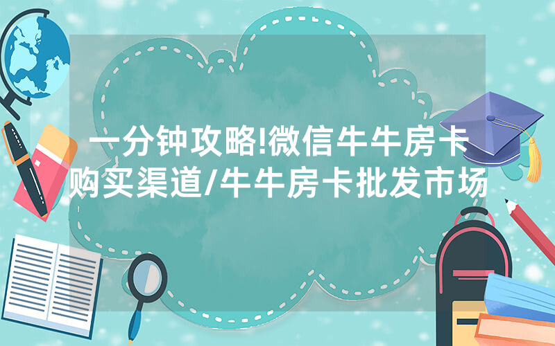 一分钟攻略!微信牛牛房卡购买渠道/牛牛房卡批发市场
