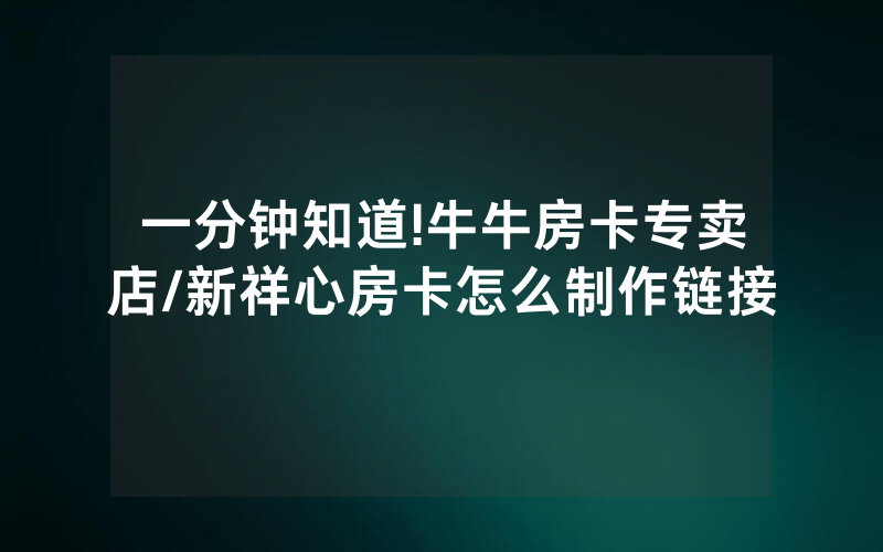 一分钟知道!牛牛房卡专卖店/新祥心房卡怎么制作链接