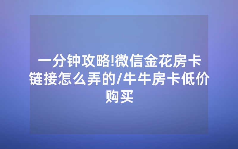 一分钟攻略!微信金花房卡链接怎么弄的/牛牛房卡低价购买