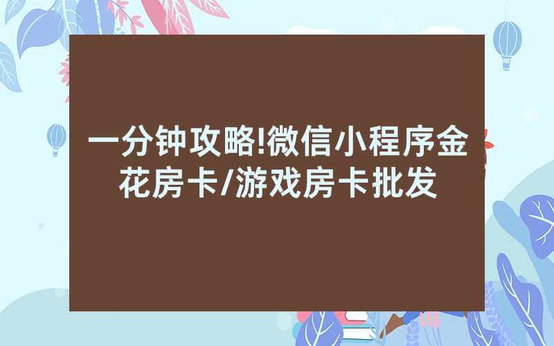 一分钟攻略!微信小程序金花房卡/游戏房卡批发