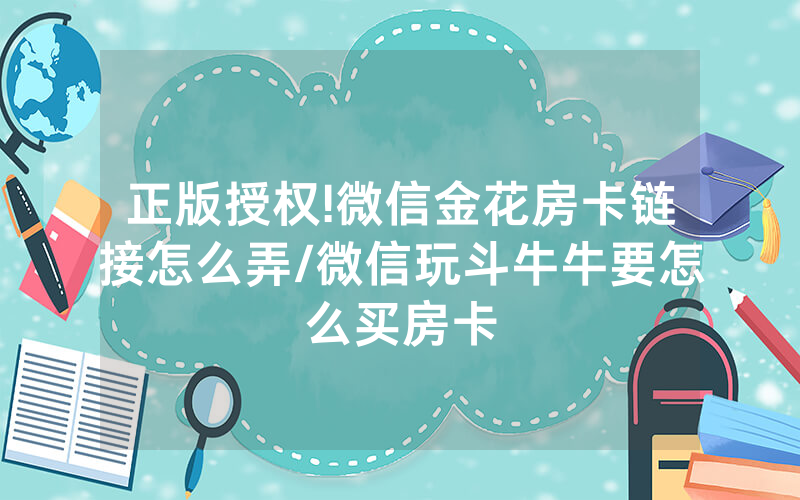 正版授权!微信金花房卡链接怎么弄/微信玩斗牛牛要怎么买房卡