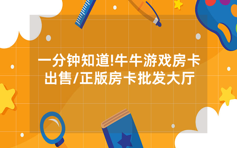 一分钟知道!牛牛游戏房卡出售/正版房卡批发大厅