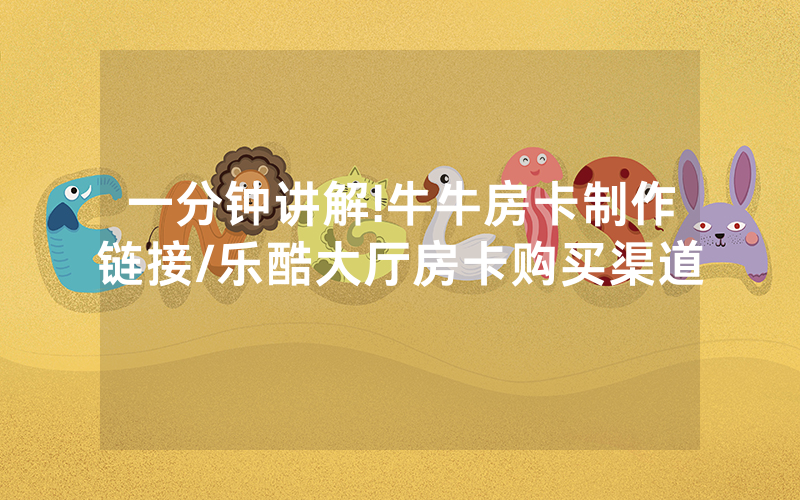 一分钟讲解!牛牛房卡制作链接/乐酷大厅房卡购买渠道