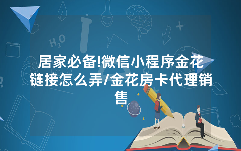 居家必备!微信小程序金花链接怎么弄/金花房卡代理销售