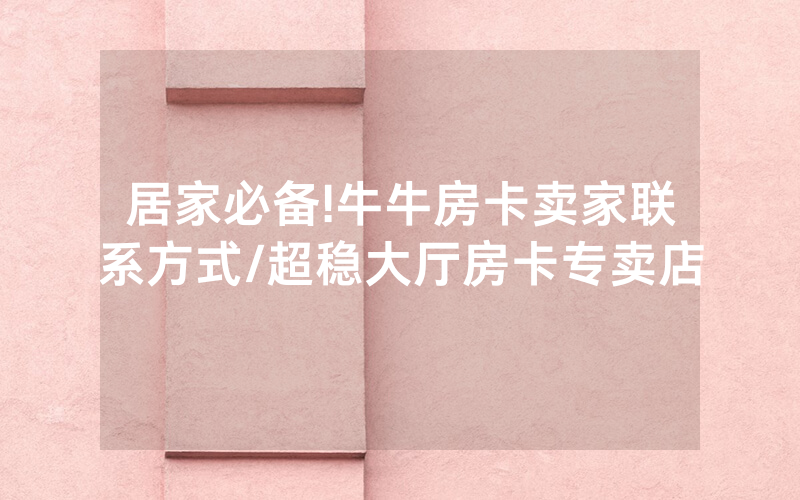 居家必备!牛牛房卡卖家联系方式/超稳大厅房卡专卖店