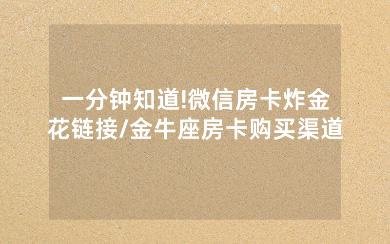 一分钟知道!微信房卡炸金花链接/金牛座房卡购买渠道