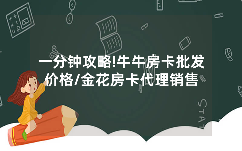 一分钟攻略!牛牛房卡批发价格/金花房卡代理销售