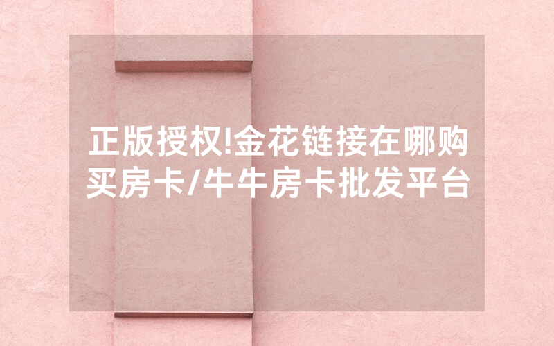 正版授权!金花链接在哪购买房卡/牛牛房卡批发平台