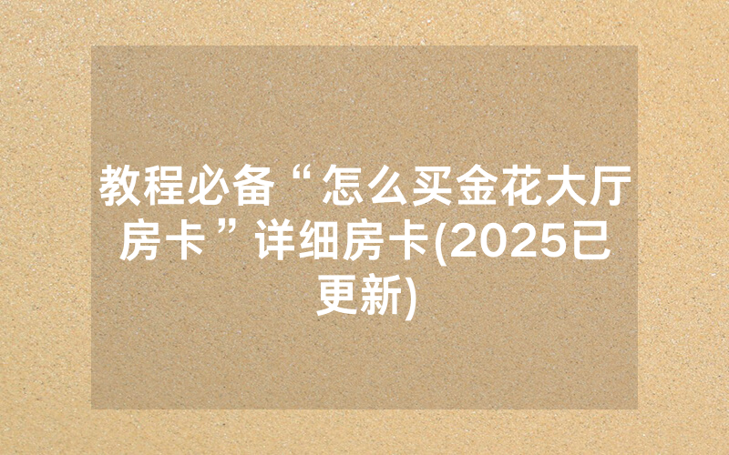 教程必备“怎么买金花大厅房卡”详细房卡(2025已更新)