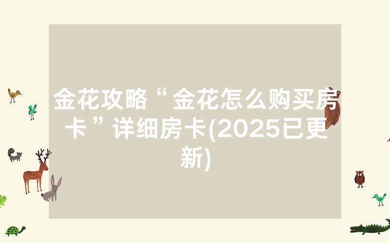金花攻略“金花怎么购买房卡”详细房卡(2025已更新)