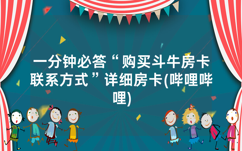 一分钟必答“购买斗牛房卡联系方式”详细房卡(哔哩哔哩)