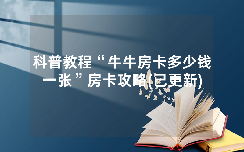 科普教程“牛牛房卡多少钱一张”房卡攻略(已更新)