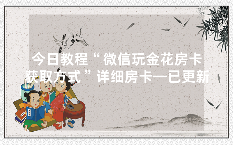 今日教程“微信玩金花房卡获取方式”详细房卡—已更新