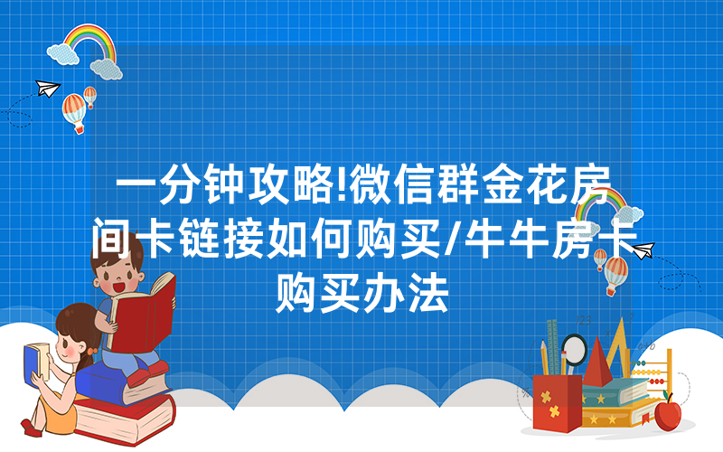 一分钟攻略!微信群金花房间卡链接如何购买/牛牛房卡购买办法